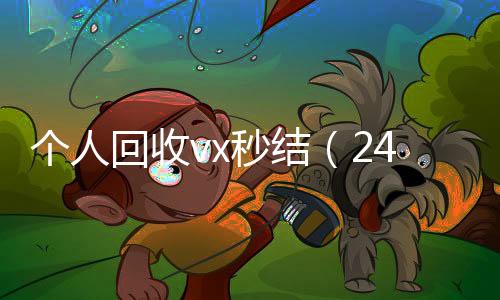 个人回收vx秒结在线收微信（24小时高价回收vx秒结平台）