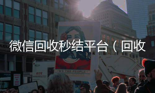 微信回收秒结平vx回收联系方式台（回收vx秒结联系方式）